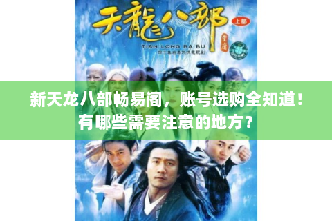 新天龙八部畅易阁，账号选购全知道！有哪些需要注意的地方？