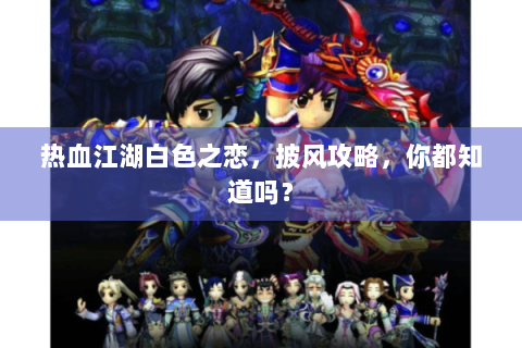热血江湖白色之恋，披风攻略，你都知道吗？
