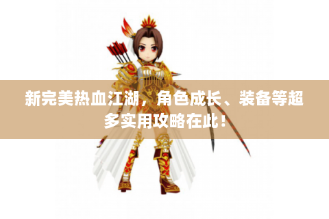 新完美热血江湖，角色成长、装备等超多实用攻略在此！