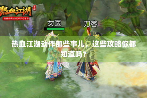 热血江湖动作那些事儿，这些攻略你都知道吗？