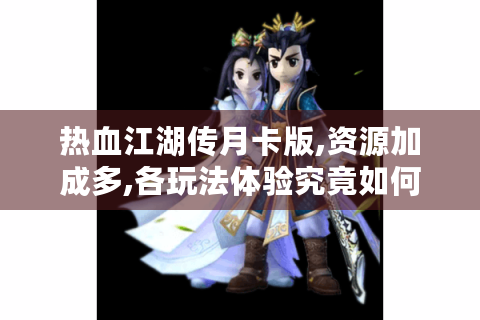 热血江湖传月卡版,资源加成多,各玩法体验究竟如何?