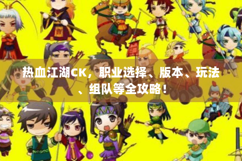 热血江湖CK，职业选择、版本、玩法、组队等全攻略！