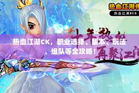 热血江湖CK，职业选择、版本、玩法、组队等全攻略！