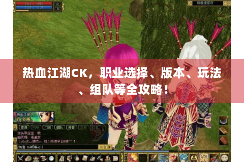 热血江湖CK，职业选择、版本、玩法、组队等全攻略！