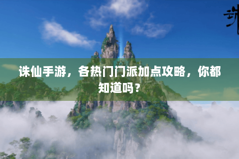 诛仙手游，各热门门派加点攻略，你都知道吗？