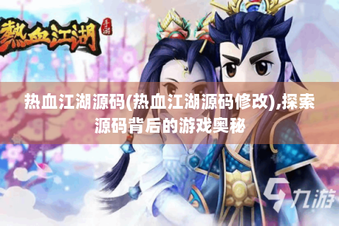 热血江湖源码(热血江湖源码修改),探索源码背后的游戏奥秘