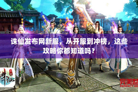 诛仙发布网新服，从开服到冲榜，这些攻略你都知道吗？