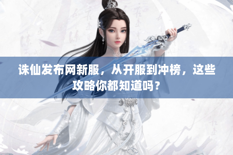 诛仙发布网新服，从开服到冲榜，这些攻略你都知道吗？