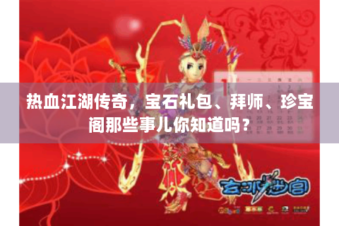 热血江湖传奇，宝石礼包、拜师、珍宝阁那些事儿你知道吗？
