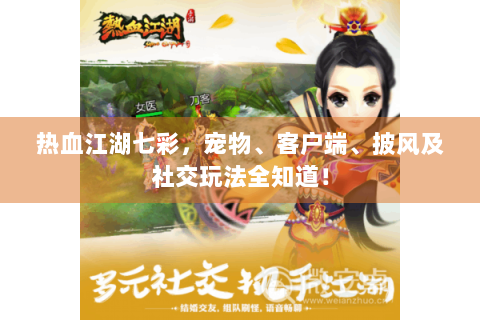 热血江湖七彩，宠物、客户端、披风及社交玩法全知道！