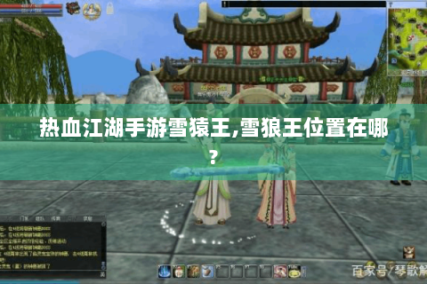 热血江湖手游雪猿王,雪狼王位置在哪?
