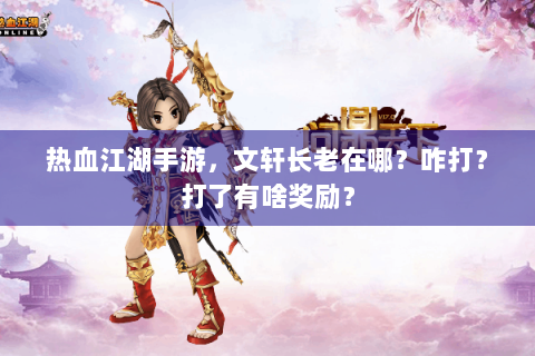 热血江湖手游，文轩长老在哪？咋打？打了有啥奖励？