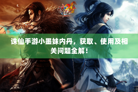 诛仙手游小墨妹内丹，获取、使用及相关问题全解！