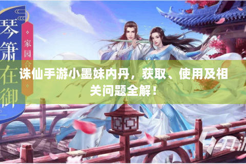 诛仙手游小墨妹内丹，获取、使用及相关问题全解！