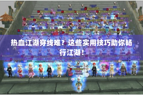 热血江湖穿线难？这些实用技巧助你畅行江湖！