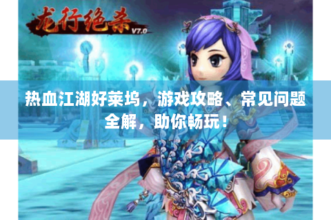 热血江湖好莱坞，游戏攻略、常见问题全解，助你畅玩！