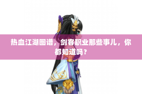 热血江湖图谱，剑客职业那些事儿，你都知道吗？