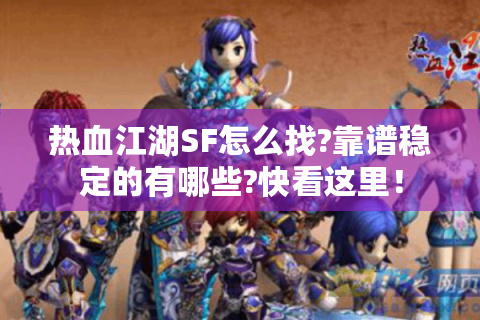 热血江湖SF怎么找?靠谱稳定的有哪些?快看这里！