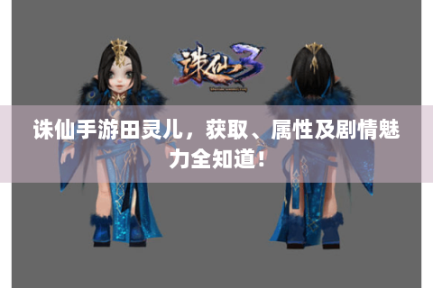 诛仙手游田灵儿，获取、属性及剧情魅力全知道！