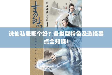 诛仙私服哪个好？各类型特色及选择要点全知晓！