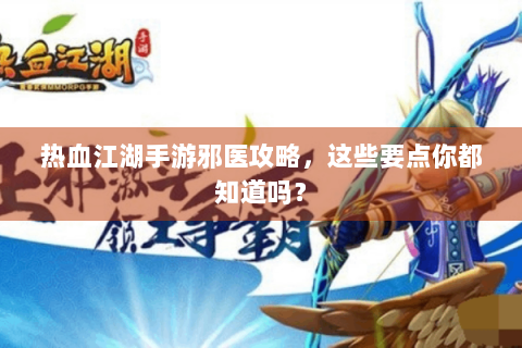 热血江湖手游邪医攻略，这些要点你都知道吗？