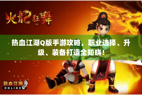 热血江湖Q版手游攻略，职业选择、升级、装备打造全知晓！
