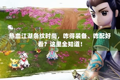 热血江湖条纹时尚，咋得装备、咋配好看？这里全知道！