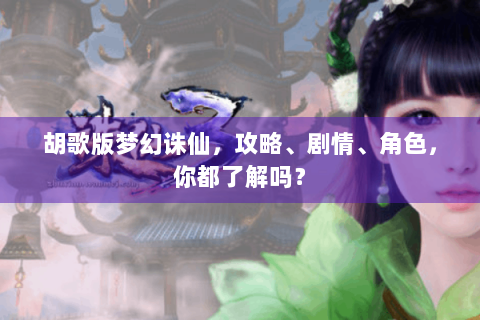 胡歌版梦幻诛仙，攻略、剧情、角色，你都了解吗？