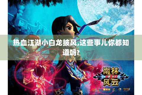 热血江湖小白龙披风,这些事儿你都知道吗?