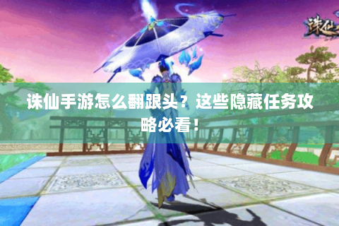 诛仙手游怎么翻跟头？这些隐藏任务攻略必看！