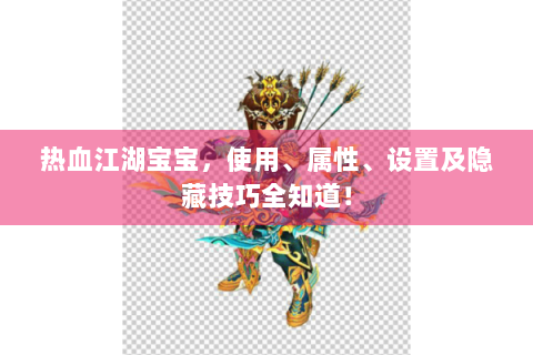 热血江湖宝宝，使用、属性、设置及隐藏技巧全知道！
