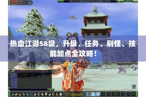 热血江湖58级，升级、任务、刷怪、技能加点全攻略！