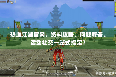 热血江湖官网，资料攻略、问题解答、活动社交一站式搞定？
