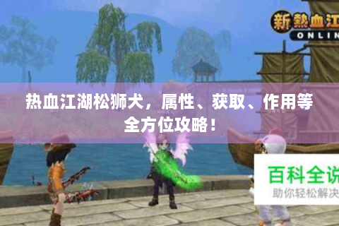 热血江湖松狮犬，属性、获取、作用等全方位攻略！
