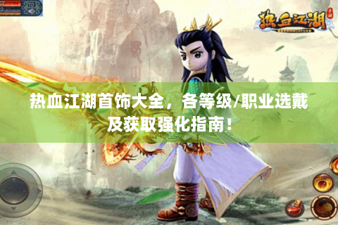 热血江湖首饰大全，各等级/职业选戴及获取强化指南！