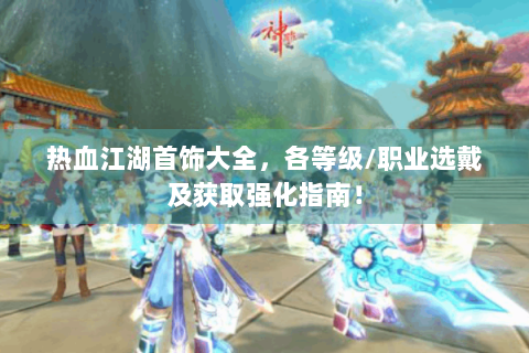 热血江湖首饰大全，各等级/职业选戴及获取强化指南！