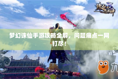 梦幻诛仙手游攻略全解，问题痛点一网打尽！