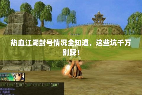 热血江湖封号情况全知道，这些坑千万别踩！