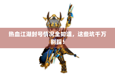 热血江湖封号情况全知道，这些坑千万别踩！