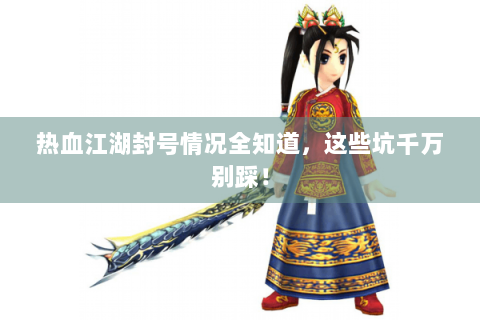热血江湖封号情况全知道，这些坑千万别踩！
