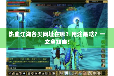 热血江湖各类网址在哪？用途是啥？一文全知晓！