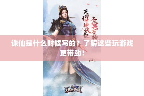 诛仙是什么时候写的？了解这些玩游戏更带劲！