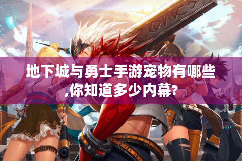 地下城与勇士手游宠物有哪些,你知道多少内幕?
