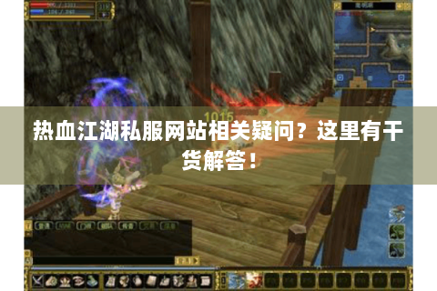 热血江湖私服网站相关疑问？这里有干货解答！