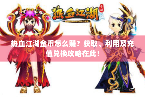 热血江湖金币怎么赚？获取、利用及充值兑换攻略在此！