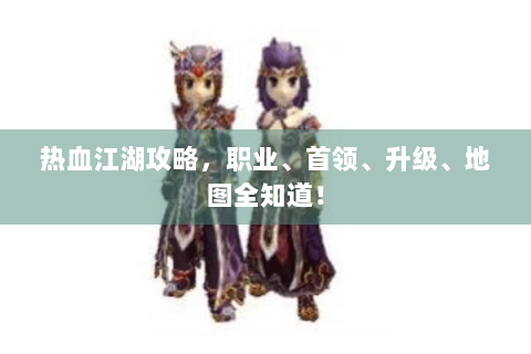 热血江湖攻略，职业、首领、升级、地图全知道！