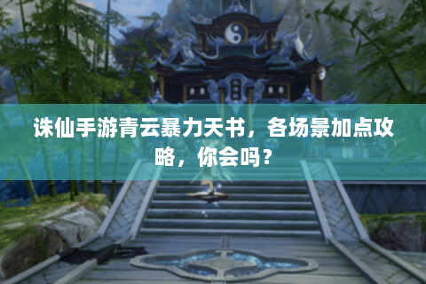 诛仙手游青云暴力天书，各场景加点攻略，你会吗？