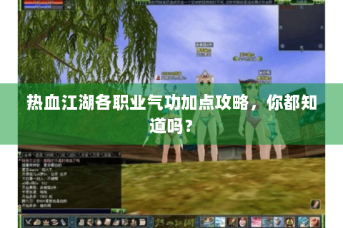 热血江湖各职业气功加点攻略，你都知道吗？