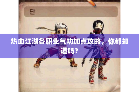 热血江湖各职业气功加点攻略，你都知道吗？