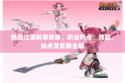 热血江湖刺客攻略，职业特点、技能、加点及武器全解